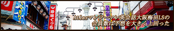 Atlasマンツーマン英会話大阪梅田LSの会員数は予想を大きく上回った